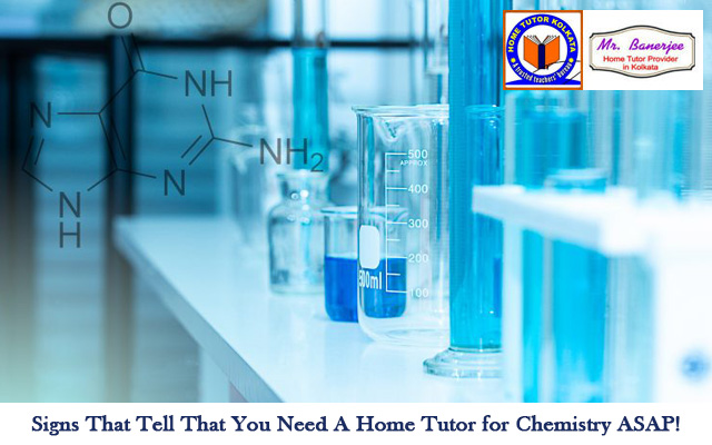 Signs That Tell That You Need A Home Tutor for Chemistry ASAP!